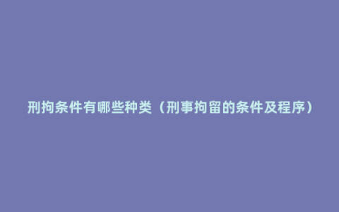 刑拘条件有哪些种类（刑事拘留的条件及程序）