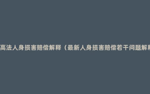 最高法人身损害赔偿解释（最新人身损害赔偿若干问题解释）