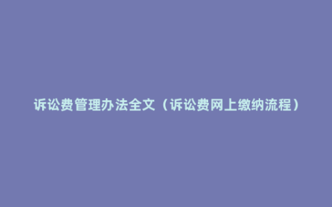 诉讼费管理办法全文（诉讼费网上缴纳流程）