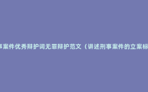 刑事案件优秀辩护词无罪辩护范文（讲述刑事案件的立案标准）