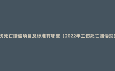 工伤死亡赔偿项目及标准有哪些（2022年工伤死亡赔偿规定）