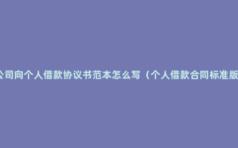 公司向个人借款协议书范本怎么写（个人借款合同标准版）