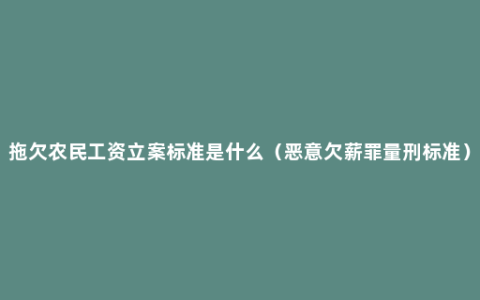 拖欠农民工资立案标准是什么（恶意欠薪罪量刑标准）