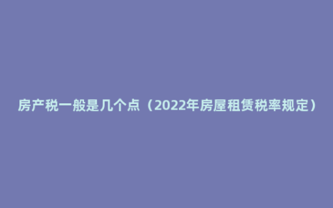 房产税一般是几个点（2022年房屋租赁税率规定）