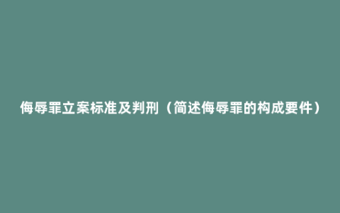 侮辱罪立案标准及判刑（简述侮辱罪的构成要件）