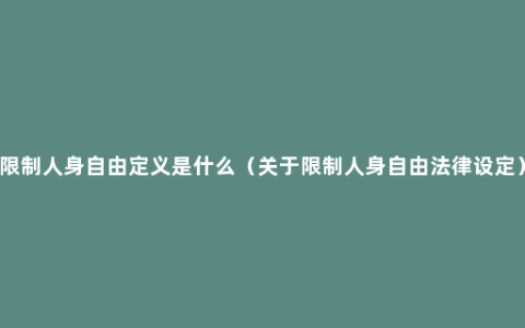 限制人身自由定义是什么（关于限制人身自由法律设定）