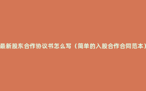 最新股东合作协议书怎么写（简单的入股合作合同范本）