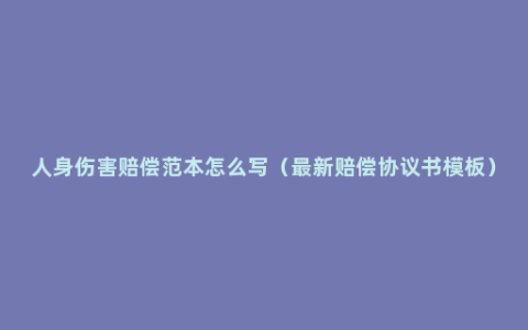 人身伤害赔偿范本怎么写（最新赔偿协议书模板）