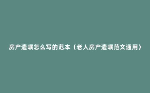 房产遗嘱怎么写的范本（老人房产遗嘱范文通用）