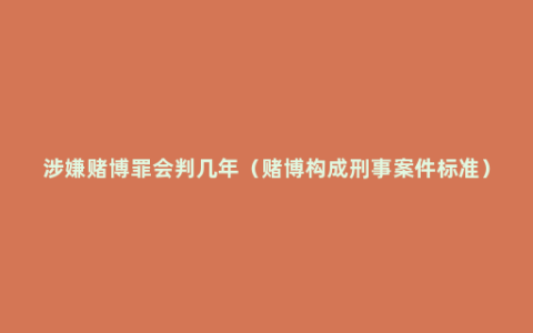 涉嫌赌博罪会判几年（赌博构成刑事案件标准）