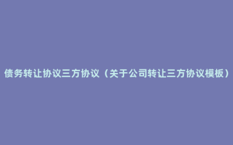 债务转让协议三方协议（关于公司转让三方协议模板）