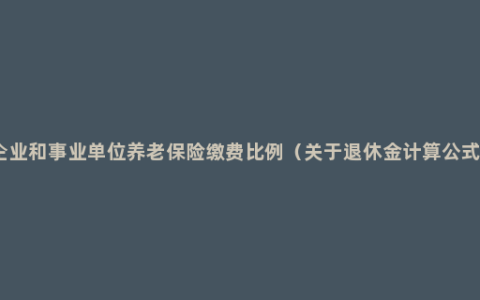 企业和事业单位养老保险缴费比例（关于退休金计算公式）