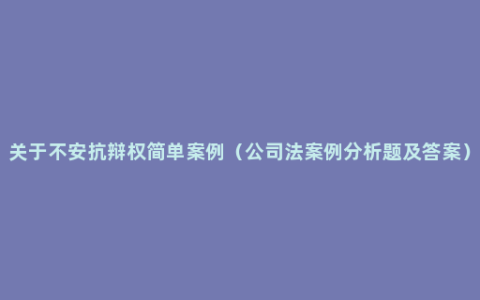 关于不安抗辩权简单案例（公司法案例分析题及答案）