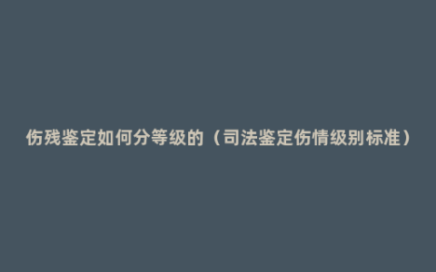 伤残鉴定如何分等级的（司法鉴定伤情级别标准）