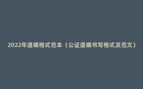 2022年遗嘱格式范本（公证遗嘱书写格式及范文）