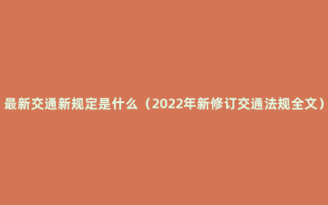 最新交通新规定是什么（2022年新修订交通法规全文）