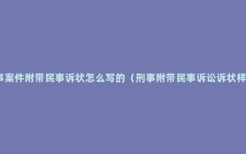 刑事案件附带民事诉状怎么写的（刑事附带民事诉讼诉状样板）