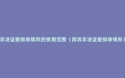 非法证据排除规则的使用范围（民诉非法证据排除情形）