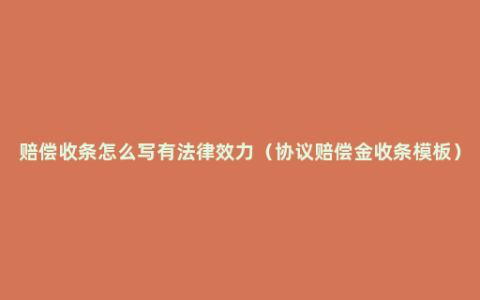 赔偿收条怎么写有法律效力（协议赔偿金收条模板）