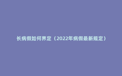 长病假如何界定（2022年病假最新规定）