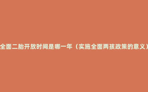 全面二胎开放时间是哪一年（实施全面两孩政策的意义）