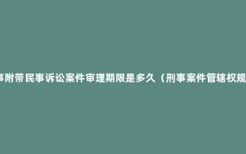 刑事附带民事诉讼案件审理期限是多久（刑事案件管辖权规定）