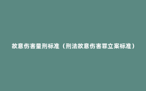 故意伤害量刑标准（刑法故意伤害罪立案标准）