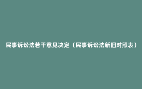 民事诉讼法若干意见决定（民事诉讼法新旧对照表）