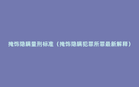 掩饰隐瞒量刑标准（掩饰隐瞒犯罪所罪最新解释）