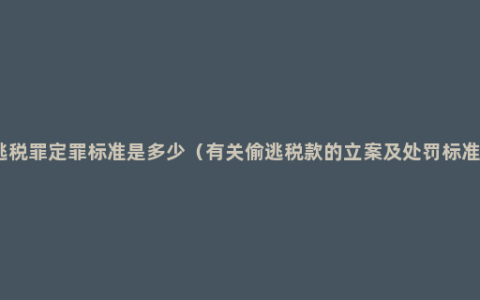 逃税罪定罪标准是多少（有关偷逃税款的立案及处罚标准）