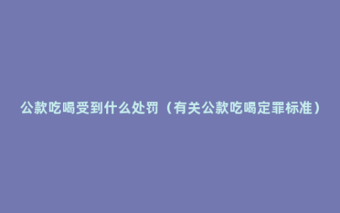 公款吃喝受到什么处罚（有关公款吃喝定罪标准）