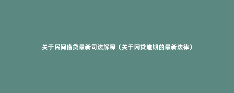 关于民间借贷最新司法解释（关于网贷逾期的最新法律）