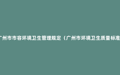 广州市市容环境卫生管理规定（广州市环境卫生质量标准）