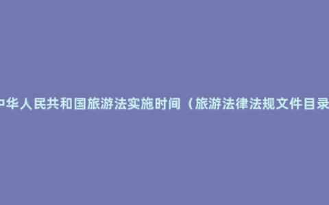 中华人民共和国旅游法实施时间（旅游法律法规文件目录）