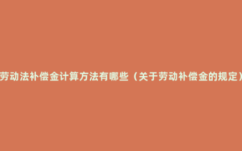 劳动法补偿金计算方法有哪些（关于劳动补偿金的规定）