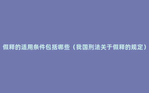 假释的适用条件包括哪些（我国刑法关于假释的规定）