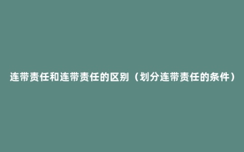 连带责任和连带责任的区别（划分连带责任的条件）