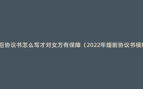 婚后协议书怎么写才对女方有保障（2022年婚前协议书模板）