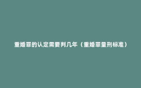 重婚罪的认定需要判几年（重婚罪量刑标准）