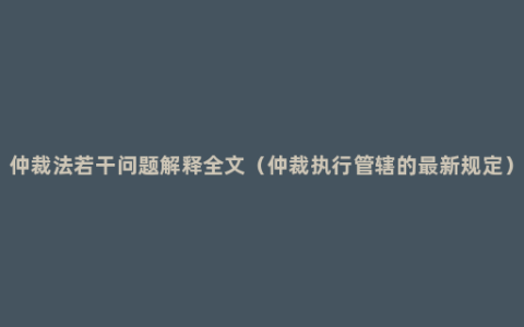 仲裁法若干问题解释全文（仲裁执行管辖的最新规定）