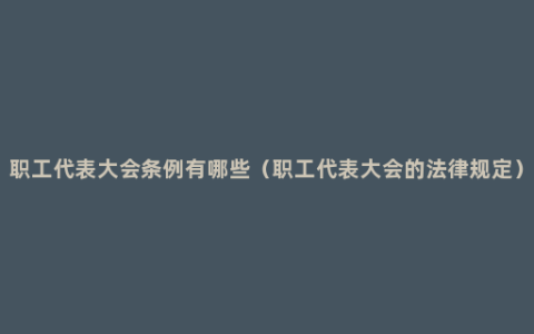 职工代表大会条例有哪些（职工代表大会的法律规定）