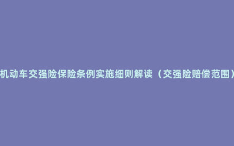 机动车交强险保险条例实施细则解读（交强险赔偿范围）