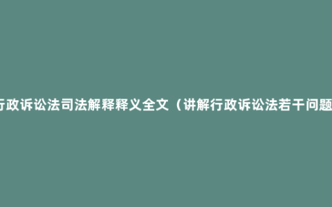 行政诉讼法司法解释释义全文（讲解行政诉讼法若干问题）