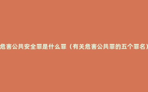 危害公共安全罪是什么罪（有关危害公共罪的五个罪名）