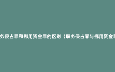 职务侵占罪和挪用资金罪的区别（职务侵占罪与挪用资金罪）