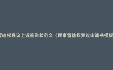 管辖权异议上诉答辩状范文（民事管辖权异议申请书模板）