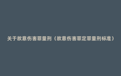 关于故意伤害罪量刑（故意伤害罪定罪量刑标准）