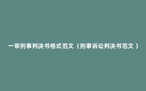 一审刑事判决书格式范文（刑事诉讼判决书范文 ）