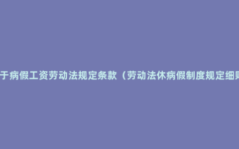 关于病假工资劳动法规定条款（劳动法休病假制度规定细则）