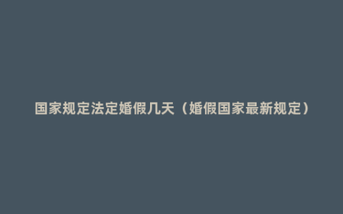 国家规定法定婚假几天（婚假国家最新规定）